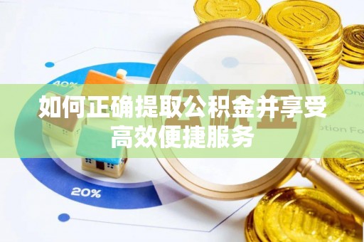 若尔盖如何正确提取公积金并享受高效便捷服务