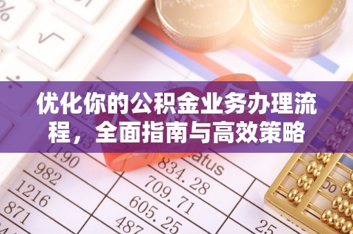 若尔盖优化你的公积金业务办理流程，全面指南与高效策略