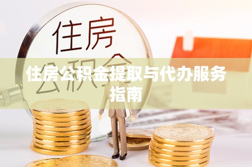 若尔盖住房公积金提取与代办服务指南