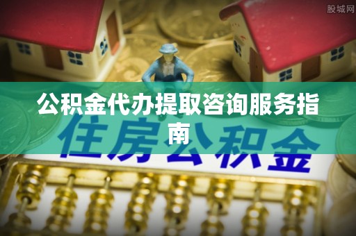 若尔盖公积金代办提取咨询服务指南