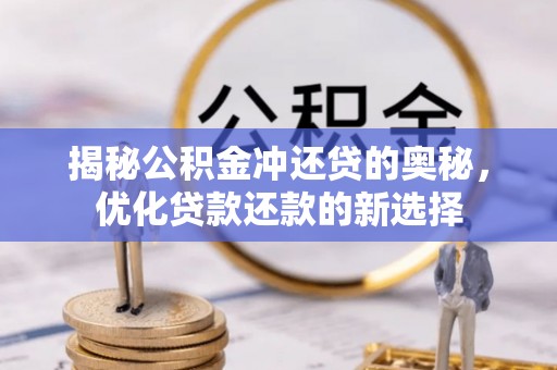 若尔盖揭秘公积金冲还贷的奥秘，优化贷款还款的新选择