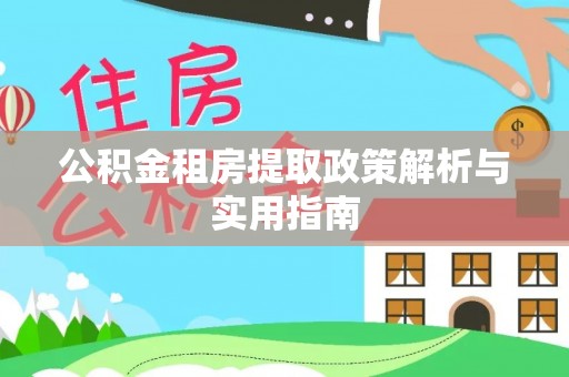 若尔盖公积金租房提取政策解析与实用指南