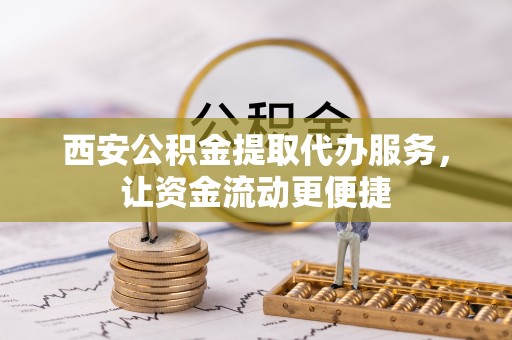 若尔盖西安公积金提取代办服务，让资金流动更便捷