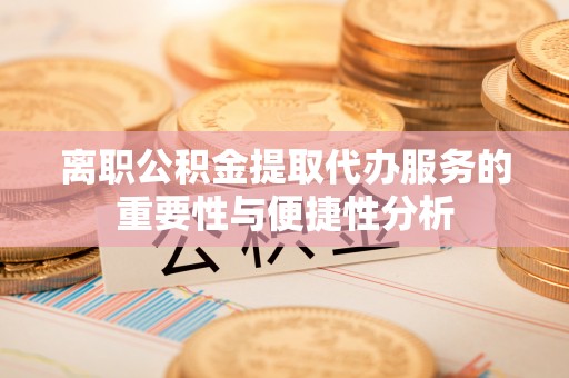 若尔盖离职公积金提取代办服务的重要性与便捷性分析