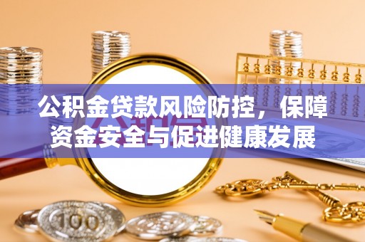 若尔盖公积金贷款风险防控，保障资金安全与促进健康发展