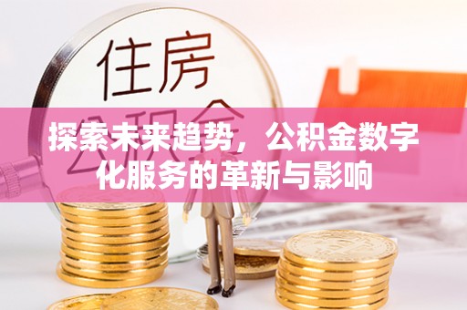 若尔盖探索未来趋势，公积金数字化服务的革新与影响