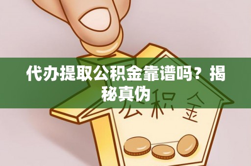 若尔盖代办提取公积金靠谱吗？揭秘真伪
