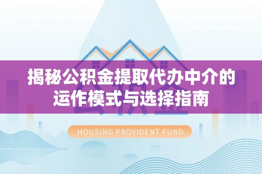若尔盖揭秘公积金提取代办中介的运作模式与选择指南