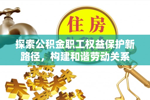 若尔盖探索公积金职工权益保护新路径，构建和谐劳动关系