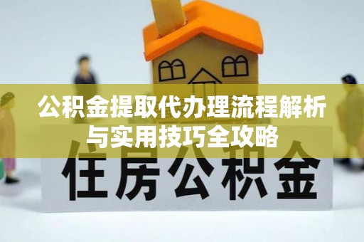 若尔盖公积金提取代办理流程解析与实用技巧全攻略