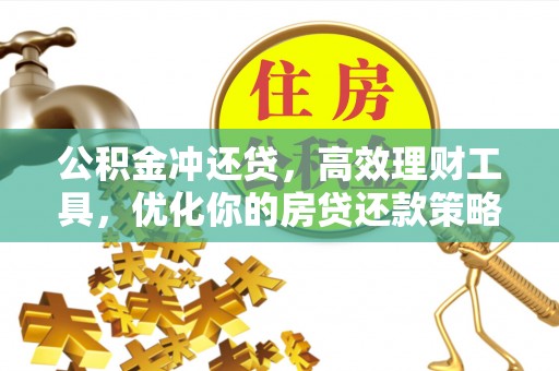 若尔盖公积金冲还贷，高效理财工具，优化你的房贷还款策略