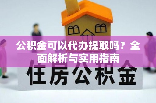 若尔盖公积金可以代办提取吗？全面解析与实用指南