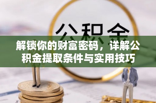 若尔盖解锁你的财富密码，详解公积金提取条件与实用技巧