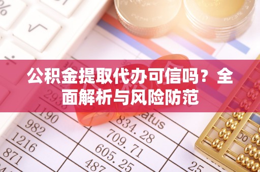 若尔盖公积金提取代办可信吗？全面解析与风险防范