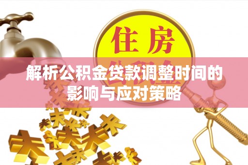 若尔盖解析公积金贷款调整时间的影响与应对策略