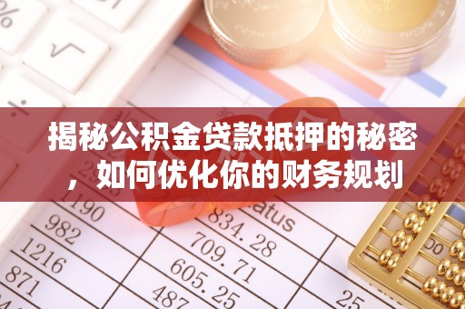 若尔盖揭秘公积金贷款抵押的秘密，如何优化你的财务规划