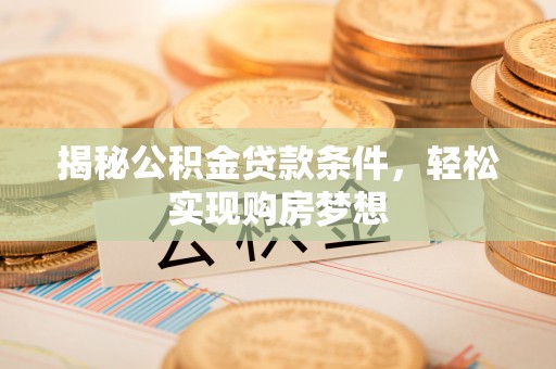 若尔盖揭秘公积金贷款条件，轻松实现购房梦想