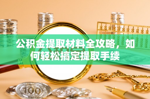 若尔盖公积金提取材料全攻略，如何轻松搞定提取手续