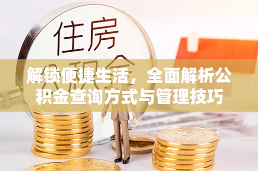 若尔盖解锁便捷生活，全面解析公积金查询方式与管理技巧