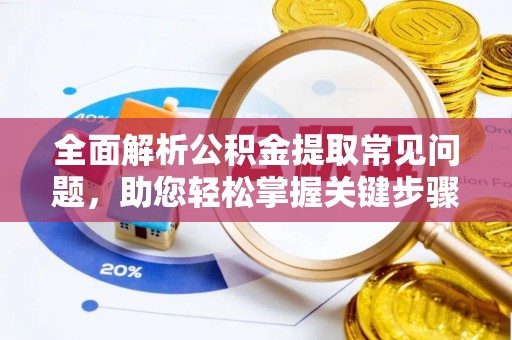 若尔盖全面解析公积金提取常见问题，助您轻松掌握关键步骤与技巧