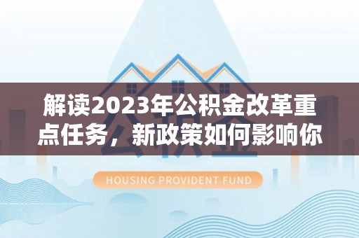 若尔盖解读2023年公积金改革重点任务，新政策如何影响你我生活？