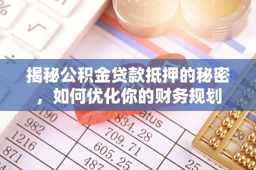 若尔盖揭秘公积金贷款抵押的秘密，如何优化你的财务规划