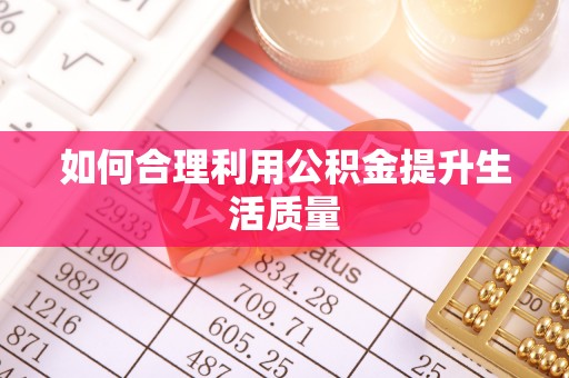 若尔盖如何合理利用公积金提升生活质量
