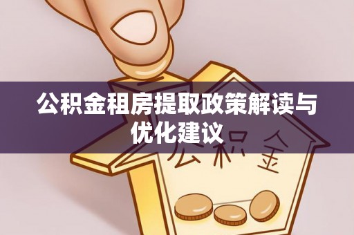 若尔盖公积金租房提取政策解读与优化建议