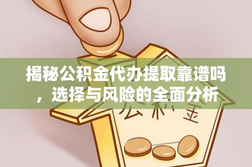 若尔盖揭秘公积金代办提取靠谱吗，选择与风险的全面分析