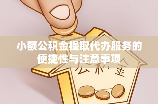 若尔盖小额公积金提取代办服务的便捷性与注意事项