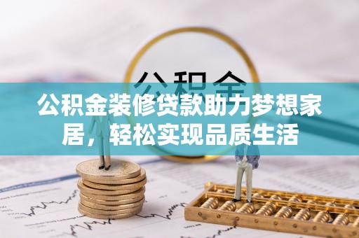 若尔盖公积金装修贷款助力梦想家居，轻松实现品质生活