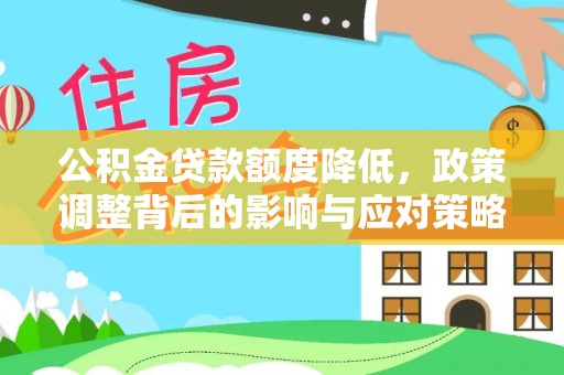 若尔盖公积金贷款额度降低，政策调整背后的影响与应对策略