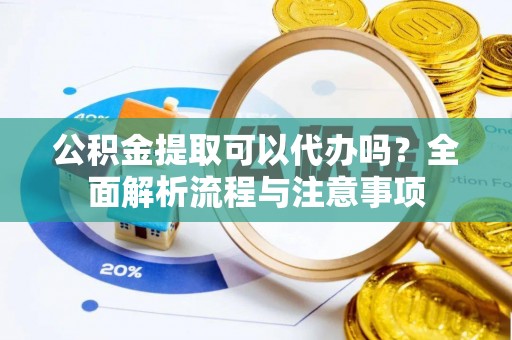 若尔盖公积金提取可以代办吗？全面解析流程与注意事项