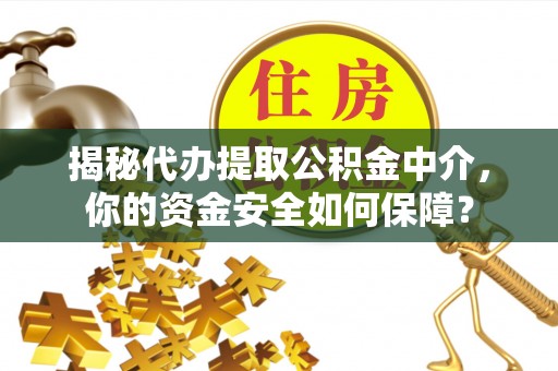若尔盖揭秘代办提取公积金中介，你的资金安全如何保障？
