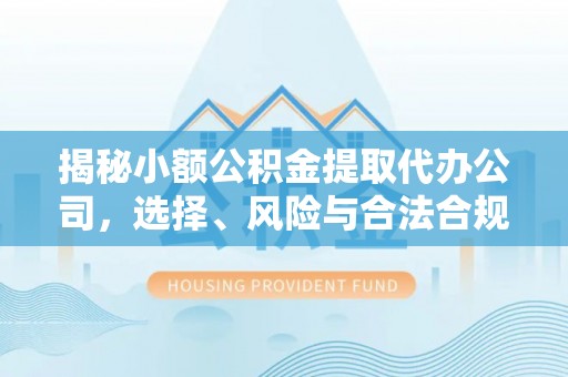 若尔盖揭秘小额公积金提取代办公司，选择、风险与合法合规之道