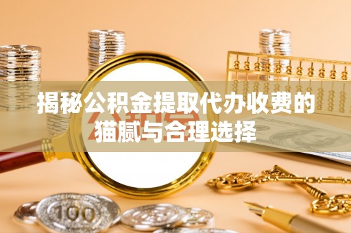 若尔盖揭秘公积金提取代办收费的猫腻与合理选择