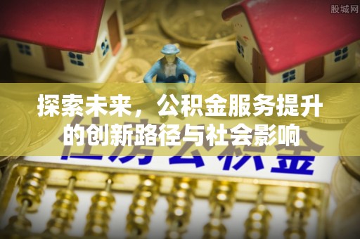 若尔盖探索未来，公积金服务提升的创新路径与社会影响