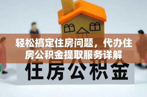 若尔盖轻松搞定住房问题，代办住房公积金提取服务详解