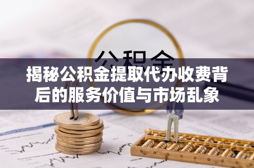 若尔盖揭秘公积金提取代办收费背后的服务价值与市场乱象