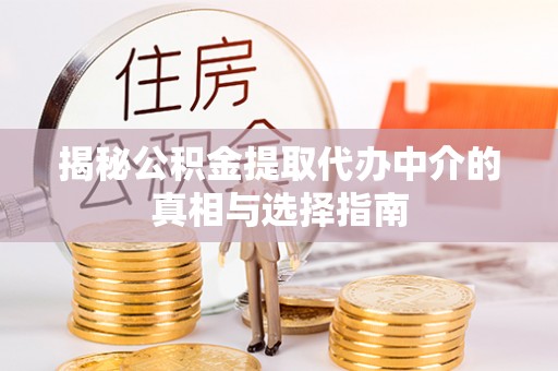 若尔盖揭秘公积金提取代办中介的真相与选择指南