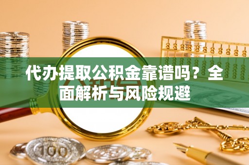 若尔盖代办提取公积金靠谱吗？全面解析与风险规避