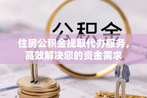 若尔盖住房公积金提取代办服务，高效解决您的资金需求