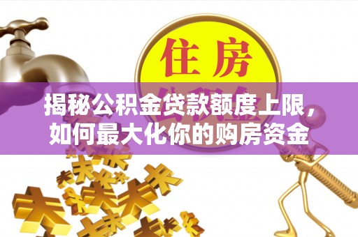 若尔盖揭秘公积金贷款额度上限，如何最大化你的购房资金