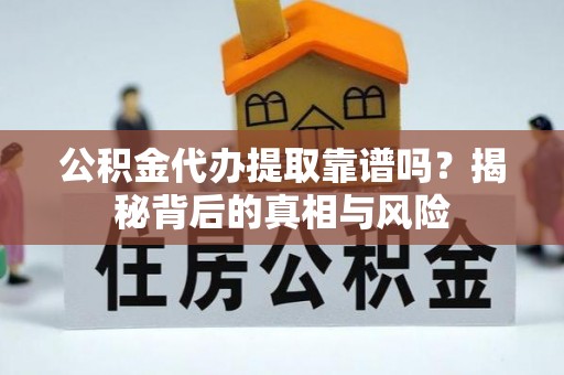 若尔盖公积金代办提取靠谱吗？揭秘背后的真相与风险