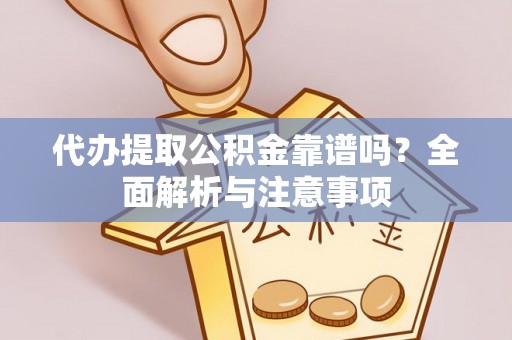若尔盖代办提取公积金靠谱吗？全面解析与注意事项